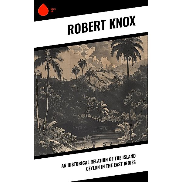 An Historical Relation of the Island Ceylon in the East Indies, Robert Knox