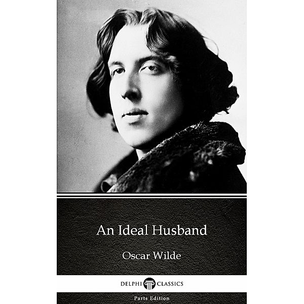 An Ideal Husband by Oscar Wilde (Illustrated) / Delphi Parts Edition (Oscar Wilde) Bd.6, Oscar Wilde