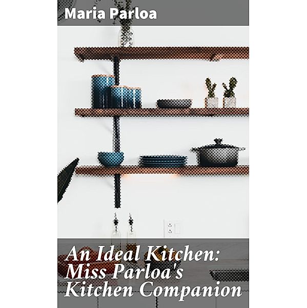 An Ideal Kitchen: Miss Parloa's Kitchen Companion, Maria Parloa