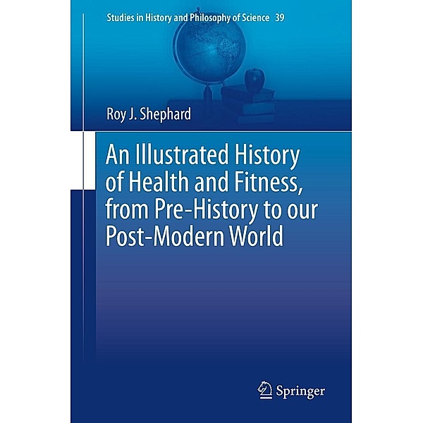 An Illustrated History of Health and Fitness, from Pre-History to our Post-Modern World / Studies in History and Philosophy of Science Bd.39, Roy J. Shephard