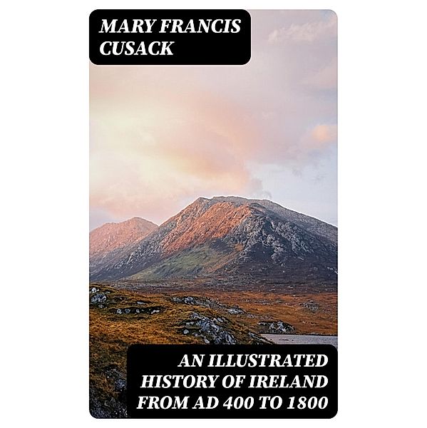 An Illustrated History of Ireland from AD 400 to 1800, Mary Francis Cusack
