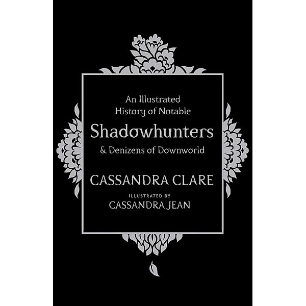 An Illustrated History of Notable Shadowhunters and Denizens of Downworld, Cassandra Clare