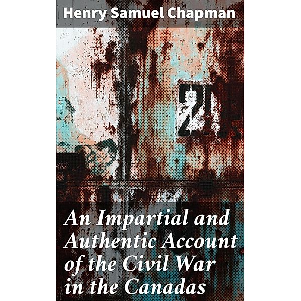 An Impartial and Authentic Account of the Civil War in the Canadas, Henry Samuel Chapman