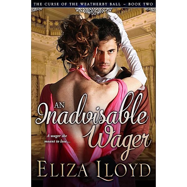 An Inadvisable Wager (The Curse of the Weatherby Ball, #2) / The Curse of the Weatherby Ball, Eliza Lloyd