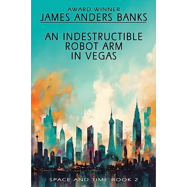 An Indestructible Robot Arm in Vegas (Space and Time, #2) / Space and Time, James Anders Banks