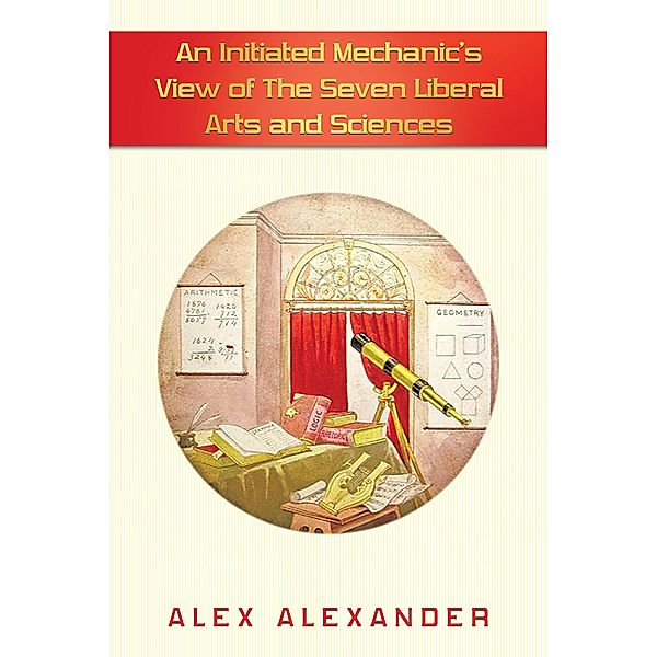 An Initiated  Mechanic's View of the Seven Liberal Arts and Sciences, Alex Alexander