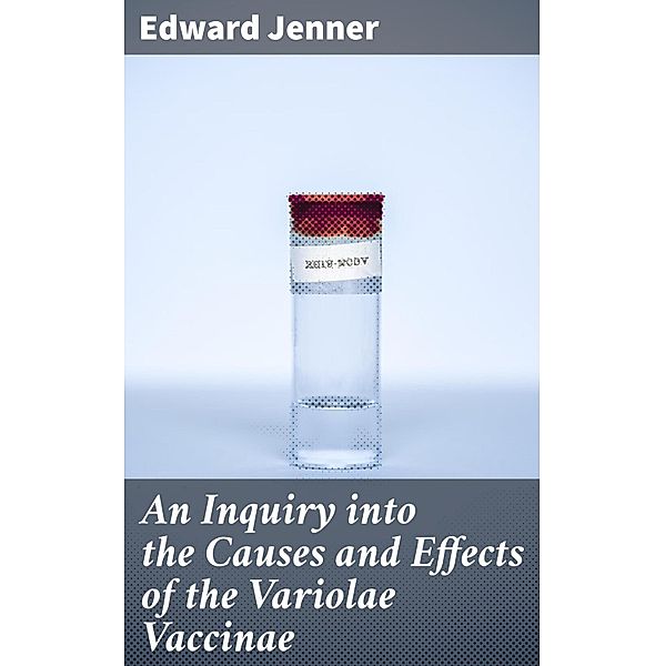 An Inquiry into the Causes and Effects of the Variolae Vaccinae, Edward Jenner