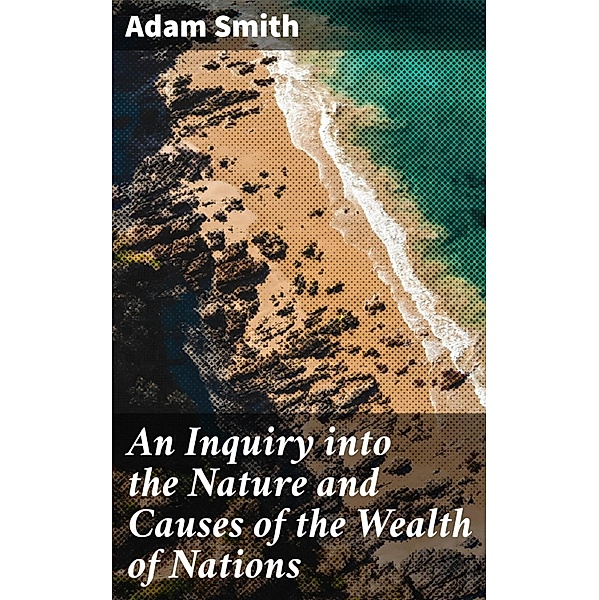 An Inquiry into the Nature and Causes of the Wealth of Nations, Adam Smith