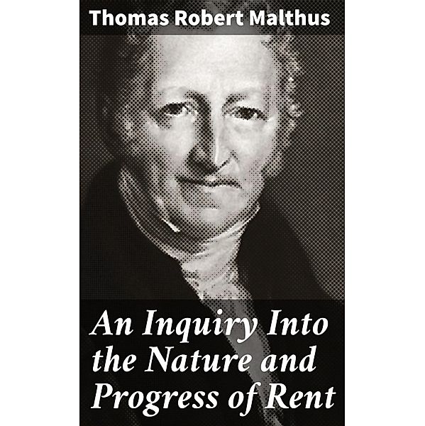 An Inquiry Into the Nature and Progress of Rent, Thomas Robert Malthus