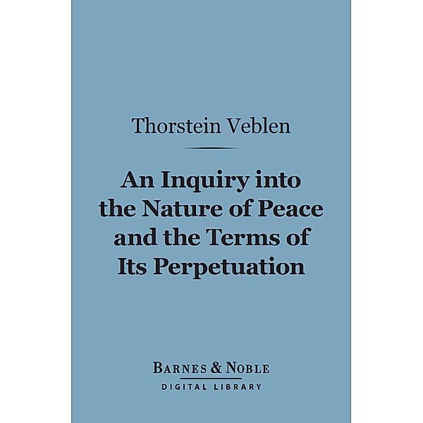 An Inquiry into the Nature of Peace and the Terms of Its Perpetuation (Barnes & Noble Digital Library) / Barnes & Noble, Thorstein Veblen