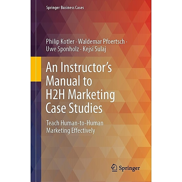 An Instructor's Manual to H2H Marketing Case Studies / Springer Business Cases, Philip Kotler, Waldemar Pfoertsch, Uwe Sponholz, Kejsi Sulaj