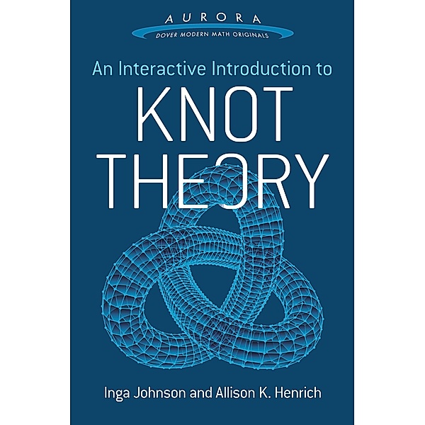 An Interactive Introduction to Knot Theory / Aurora: Dover Modern Math Originals, Inga Johnson, Allison K. Henrich
