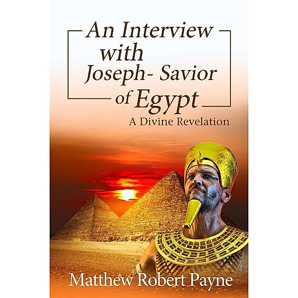 An Interview with Joseph - Savior of Egypt, Matthew Robert Payne
