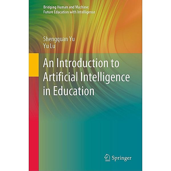 An Introduction to Artificial Intelligence in Education / Bridging Human and Machine: Future Education with Intelligence, Shengquan Yu, Yu Lu