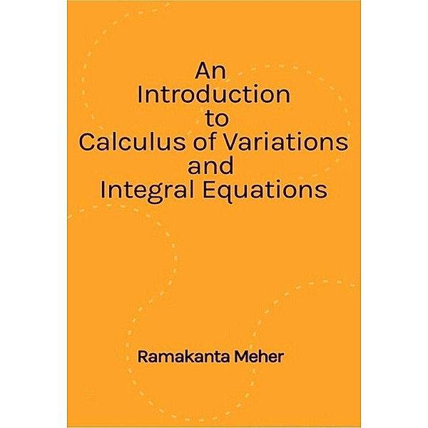 An Introduction to Calculus of variations and Integral Equations, Ramakanta Meher