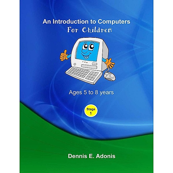 An Introduction to computers for Children - Ages 5 to 8 years (Children's Computer Training, #1) / Children's Computer Training, Dennis E. Adonis