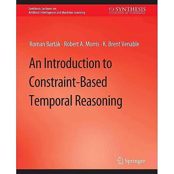 An Introduction to Constraint-Based Temporal Reasoning / Synthesis Lectures on Artificial Intelligence and Machine Learning, Roman Barták, Robert A. Morris, K. Brent Venable