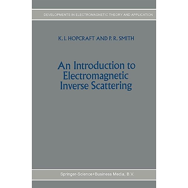 An Introduction to Electromagnetic Inverse Scattering / Developments in Electromagnetic Theory and Applications Bd.7, K. I. Hopcraft, P. R. Smith