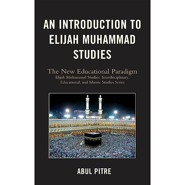 An Introduction to Elijah Muhammad Studies / Elijah Muhammad Studies: Interdisciplinary, Educational, and Islamic Studies Ser, Abul Pitre