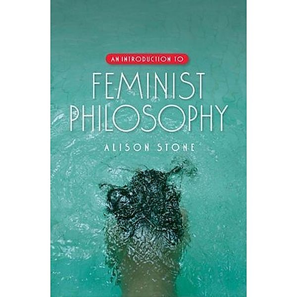 An Introduction to Feminist Philosophy, Alison Stone