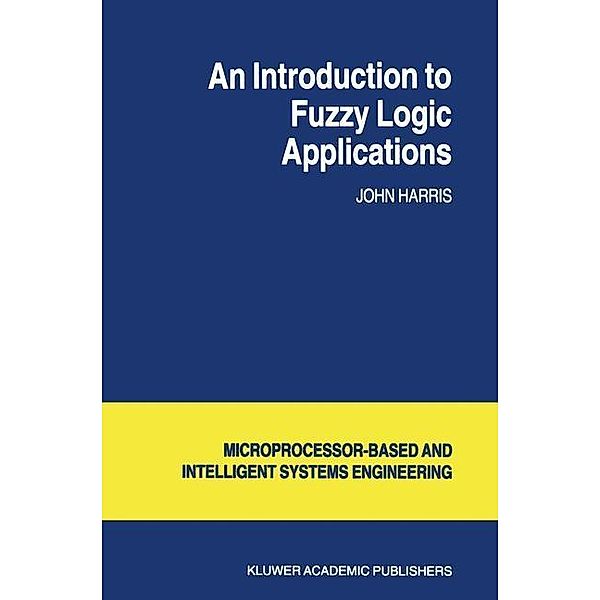 An Introduction to Fuzzy Logic Applications / Intelligent Systems, Control and Automation: Science and Engineering Bd.23, J. Harris