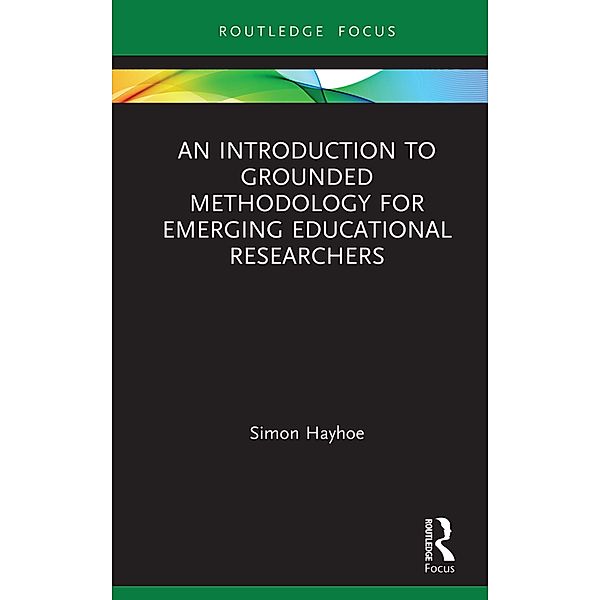 An Introduction to Grounded Methodology for Emerging Educational Researchers, Simon Hayhoe