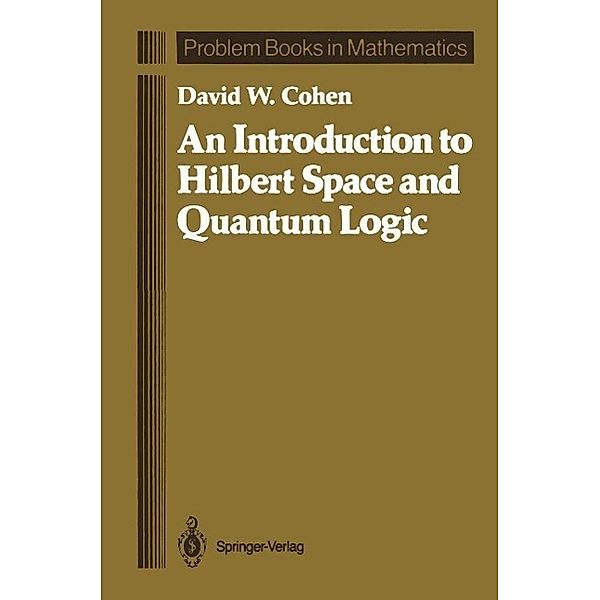 An Introduction to Hilbert Space and Quantum Logic / Problem Books in Mathematics, David W. Cohen