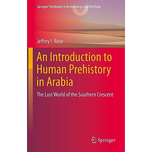 An Introduction to Human Prehistory in Arabia / Springer Textbooks in Archaeology and Heritage, Jeffrey I. Rose