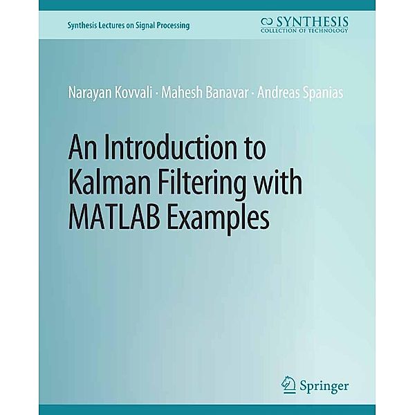 An Introduction to Kalman Filtering with MATLAB Examples / Synthesis Lectures on Signal Processing, Narayan Kovvali, Mahesh Banavar, Andreas Spanias