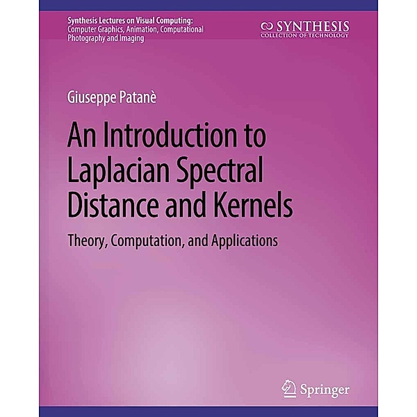 An Introduction to Laplacian Spectral Distances and Kernels / Synthesis Lectures on Visual Computing: Computer Graphics, Animation, Computational Photography and Imaging, Giuseppe Patanè