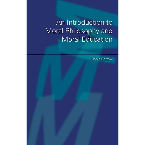 An Introduction to Moral Philosophy and Moral Education, Robin Barrow