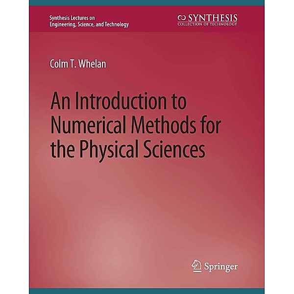 An Introduction to Numerical Methods for the Physical Sciences / Synthesis Lectures on Engineering, Science, and Technology, Colm T. Whelan