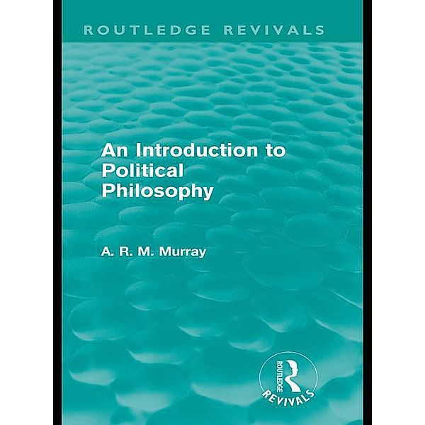 An Introduction to Political Philosophy (Routledge Revivals) / Routledge Revivals, A. R. M. Murray