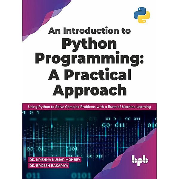 An Introduction to Python Programming: A Practical Approach: Using Python to Solve Complex Problems with a Burst of Machine Learning (English Edition), Krishna Kumar Mohbey, Brijesh Bakariya