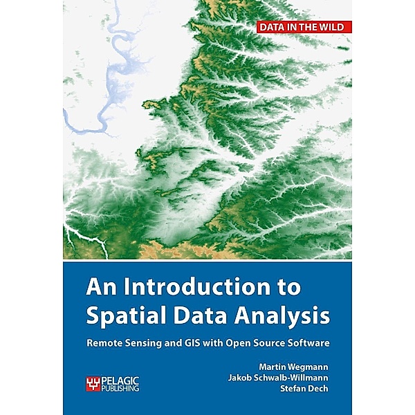 An Introduction to Spatial Data Analysis / Data in the Wild, Martin Wegmann, Jakob Schwalb-Willmann, Stefan Dech