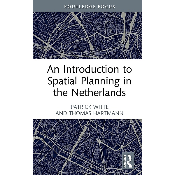 An Introduction to Spatial Planning in the Netherlands, Patrick Witte, Thomas Hartmann
