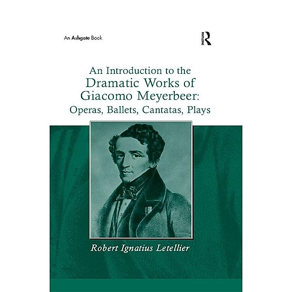 An Introduction to the Dramatic Works of Giacomo Meyerbeer: Operas, Ballets, Cantatas, Plays, Robert Ignatius Letellier