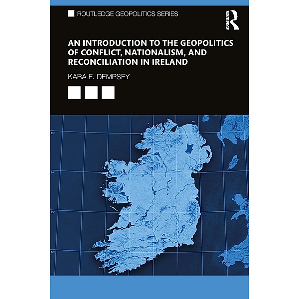 An Introduction to the Geopolitics of Conflict, Nationalism, and Reconciliation in Ireland, Kara E. Dempsey