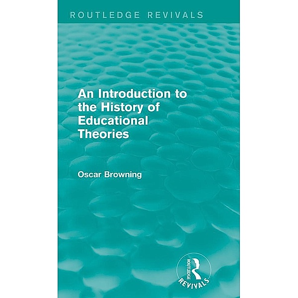 An Introduction to the History of Educational Theories (Routledge Revivals) / Routledge Revivals, Oscar Browning