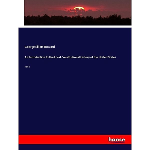 An Introduction to the Local Constitutional History of the United States, George Elliott Howard