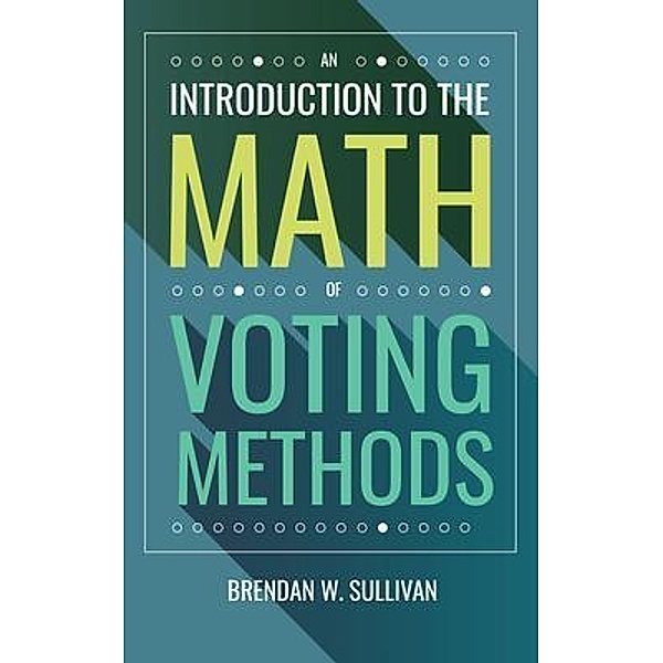An Introduction to the Math of Voting Methods, Brendan Sullivan