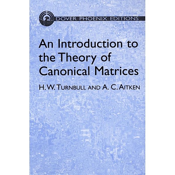 An Introduction to the Theory of Canonical Matrices / Dover Books on Mathematics, H. W. Turnbull, A. C. Aitken