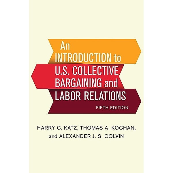 An Introduction to U.S. Collective Bargaining and Labor Relations, Harry C. Katz, Thomas A. Kochan, Alexander J. S. Colvin