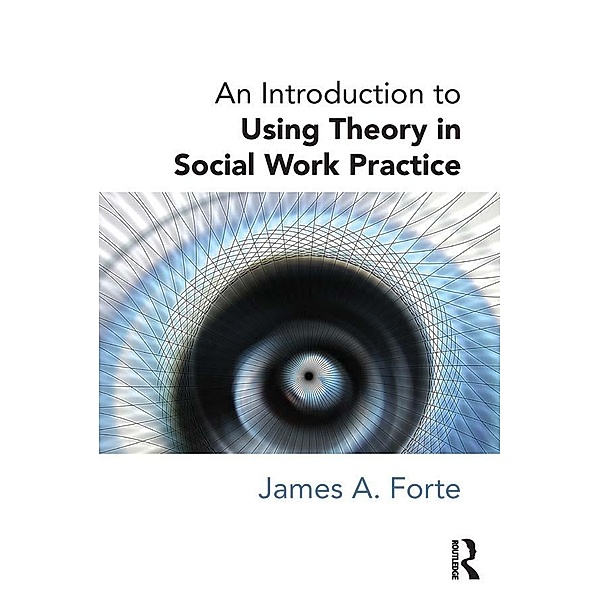 An Introduction to Using Theory in Social Work Practice, James A. Forte