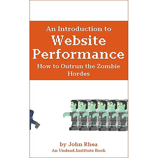 An Introduction to Website Performance: How to Outrun the Zombie Hordes (Undead Institute, #15) / Undead Institute, John Rhea