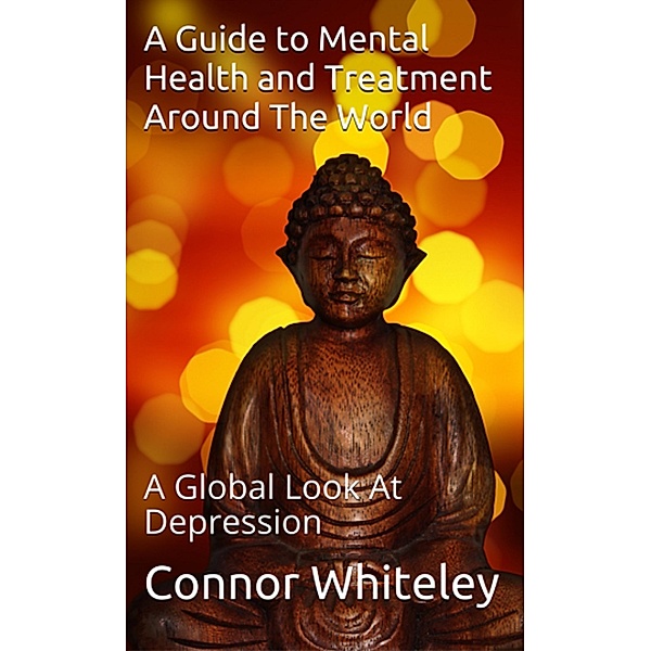 An Introductory Series: A Guide To Mental Health And Treatment Around The World- A Global Look At Depression (An Introductory Series), Connor Whiteley