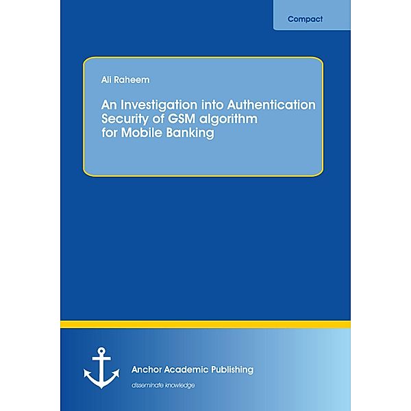 An Investigation into Authentication Security of GSM algorithm for Mobile Banking, Ali Raheem