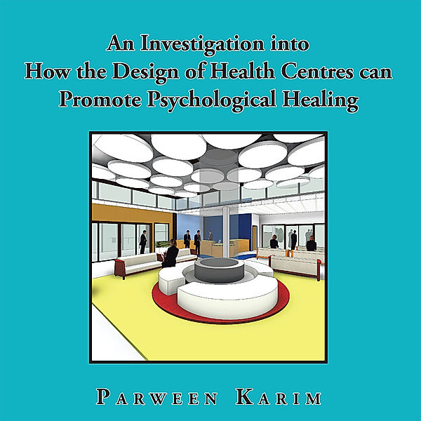 An Investigation into How the Design of Health Centres Can   Promote Psychological Healing, Parween Karim