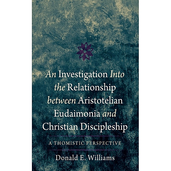 An Investigation into the Relationship between Aristotelian Eudaimonia and Christian Discipleship, Donald E. Williams