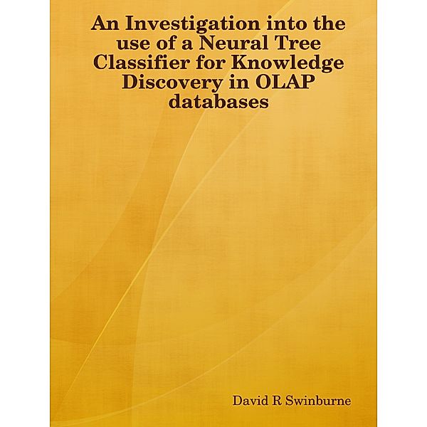An Investigation into the Use of a Neural Tree Classifier for Knowledge Discovery in OLAP Databases, David R Swinburne